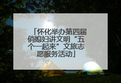 怀化举办第四届俏媳妇讲文明“五个一起来”文旅志愿服务活动