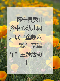 怀宁县秀山乡中心幼儿园开展“童趣六一‘粽’享端午”主题活动
