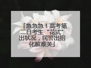 急急急！高考第二日考生“花式”出状况，民警出招化解难关