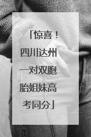 惊喜！四川达州一对双胞胎姐妹高考同分