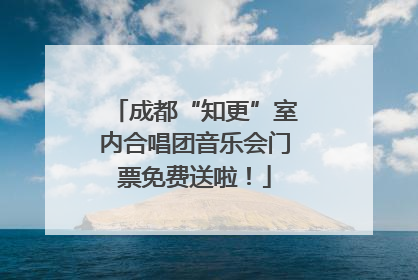 成都“知更”室内合唱团音乐会门票免费送啦！