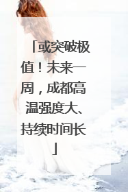 或突破极值！未来一周，成都高温强度大、持续时间长
