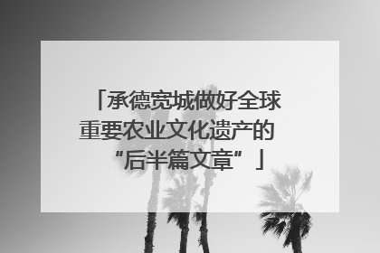 承德宽城做好全球重要农业文化遗产的“后半篇文章”