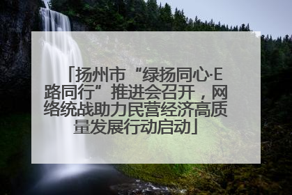 扬州市“绿扬同心·E路同行”推进会召开，网络统战助力民营经济高质量发展行动启动