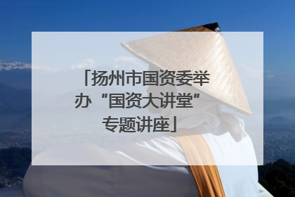 扬州市国资委举办“国资大讲堂” 专题讲座