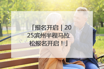 报名开启｜2025滨州半程马拉松报名开启！