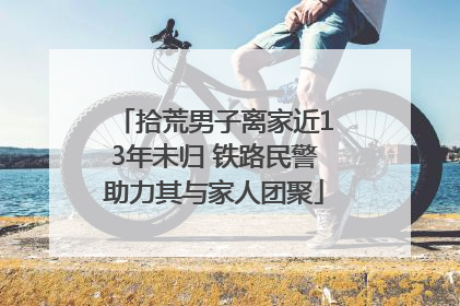 拾荒男子离家近13年未归 铁路民警助力其与家人团聚