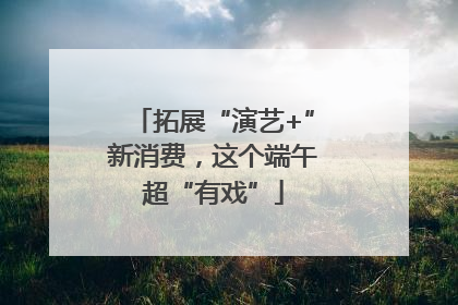 拓展“演艺+”新消费，这个端午超“有戏”
