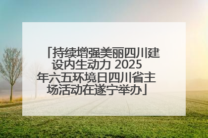 持续增强美丽四川建设内生动力 2025年六五环境日四川省主场活动在遂宁举办
