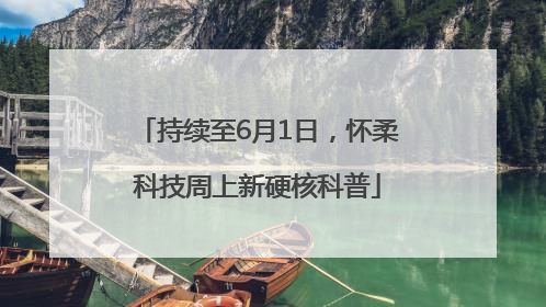 持续至6月1日，怀柔科技周上新硬核科普