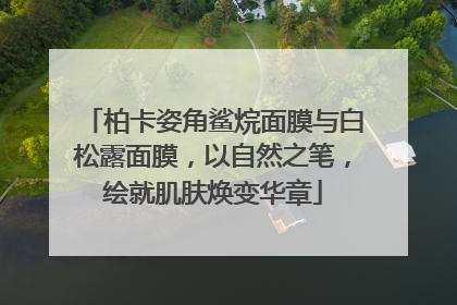 柏卡姿角鲨烷面膜与白松露面膜，以自然之笔，绘就肌肤焕变华章