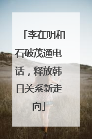李在明和石破茂通电话，释放韩日关系新走向