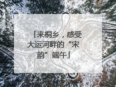 来桐乡，感受大运河畔的“宋韵”端午