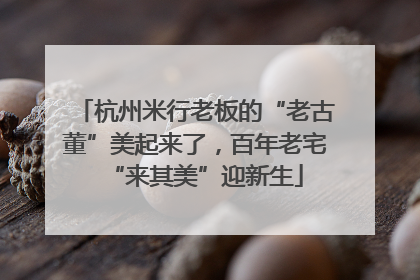 杭州米行老板的“老古董”美起来了，百年老宅“来其美”迎新生