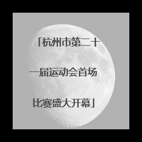 杭州市第二十一届运动会首场比赛盛大开幕