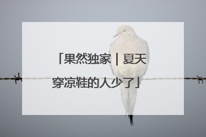 果然独家｜夏天穿凉鞋的人少了