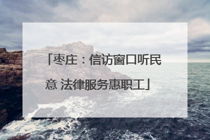 枣庄：信访窗口听民意 法律服务惠职工