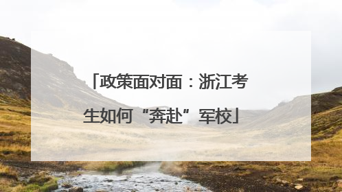 政策面对面：浙江考生如何“奔赴”军校