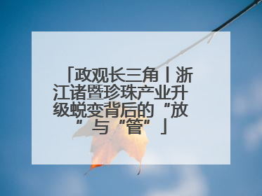 政观长三角丨浙江诸暨珍珠产业升级蜕变背后的“放”与“管”