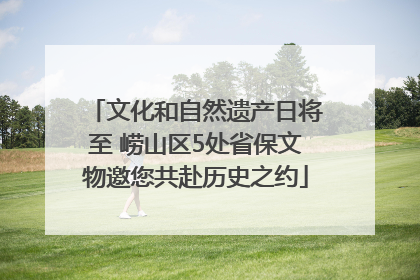文化和自然遗产日将至 崂山区5处省保文物邀您共赴历史之约