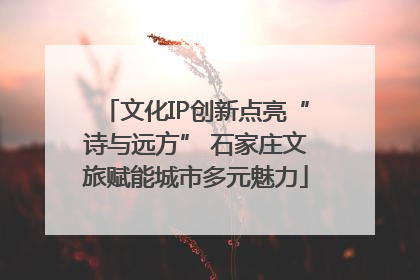 文化IP创新点亮“诗与远方” 石家庄文旅赋能城市多元魅力