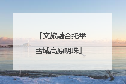 文旅融合托举雪域高原明珠