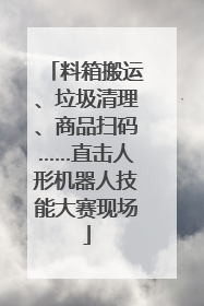 料箱搬运、垃圾清理、商品扫码……直击人形机器人技能大赛现场