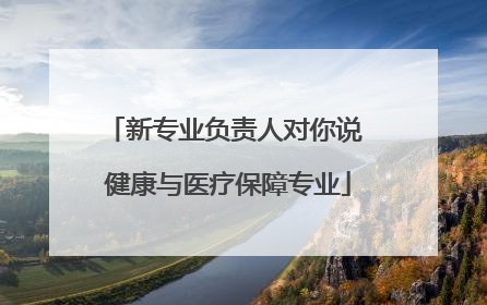 新专业负责人对你说 健康与医疗保障专业