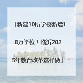 新建10所学校新增1.8万学位！临沂2025年教育改革这样做