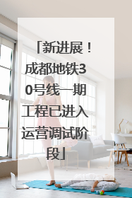 新进展！成都地铁30号线一期工程已进入运营调试阶段