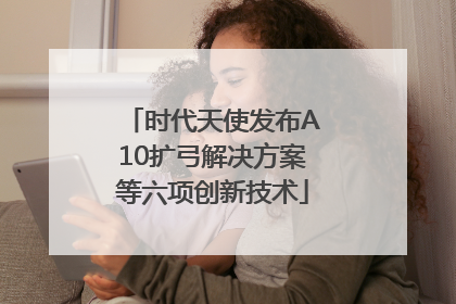 时代天使发布A10扩弓解决方案等六项创新技术