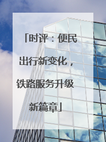 时评：便民出行新变化，铁路服务升级新篇章