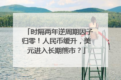时隔两年逆周期因子归零！人民币缓升，美元进入长期熊市？