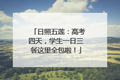 日照五莲：高考四天，学生一日三餐这里全包啦！