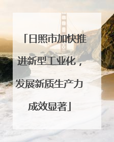 日照市加快推进新型工业化，发展新质生产力成效显著