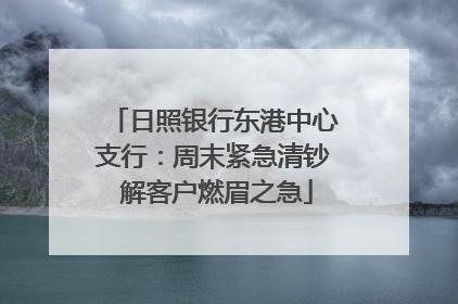 日照银行东港中心支行：周末紧急清钞 解客户燃眉之急