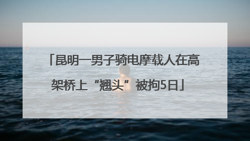 昆明一男子骑电摩载人在高架桥上“翘头”被拘5日