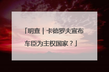 明查｜卡德罗夫宣布车臣为主权国家？