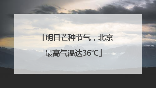 明日芒种节气，北京最高气温达36℃