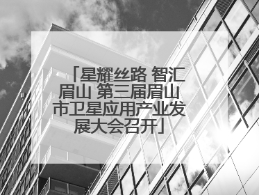 星耀丝路 智汇眉山 第三届眉山市卫星应用产业发展大会召开