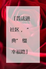 普法进社区，“典” 缀幸福路