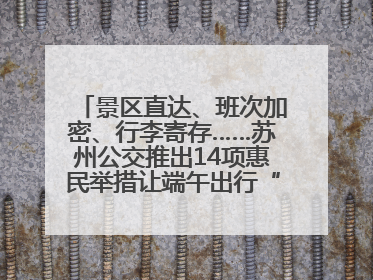 景区直达、班次加密、行李寄存……苏州公交推出14项惠民举措让端午出行“路路顺”