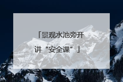 景观水池旁开讲“安全课”