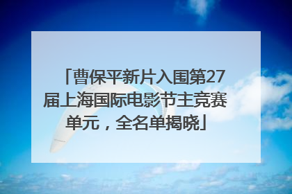 曹保平新片入围第27届上海国际电影节主竞赛单元，全名单揭晓