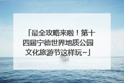最全攻略来啦！第十四届宁德世界地质公园文化旅游节这样玩~