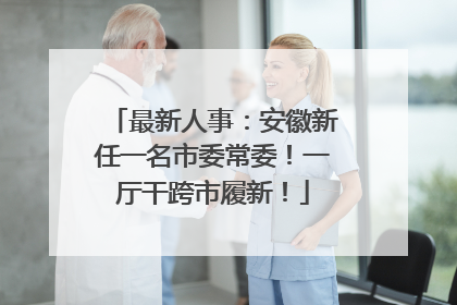 最新人事：安徽新任一名市委常委！一厅干跨市履新！