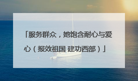 服务群众，她饱含耐心与爱心（报效祖国 建功西部）