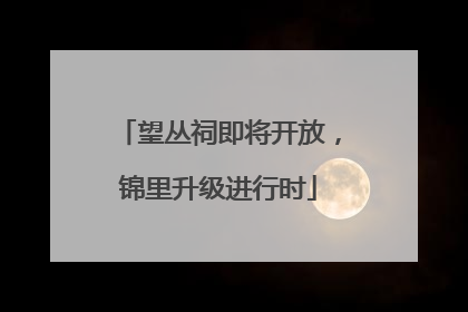 望丛祠即将开放，锦里升级进行时