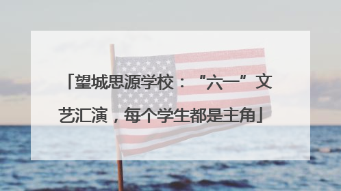 望城思源学校：“六一”文艺汇演，每个学生都是主角