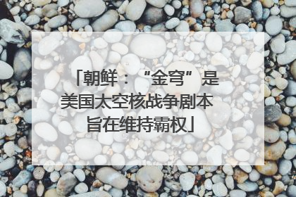 朝鲜：“金穹”是美国太空核战争剧本 旨在维持霸权